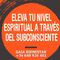 Eleva tu Nivel Espiritual a través del Subconsciente