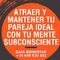 ATRAER Y MANTENER TU PAREJA IDEAL CON TU MENTE SUBCONSCIENTE